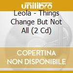 Leola - Things Change But Not All (2 Cd) cd musicale di Leola