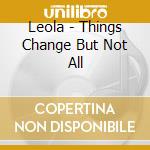 Leola - Things Change But Not All cd musicale di Leola