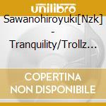 Sawanohiroyuki[Nzk] - Tranquility/Trollz (2 Cd) cd