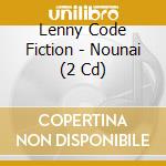 Lenny Code Fiction - Nounai (2 Cd) cd