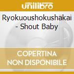 Ryokuoushokushakai - Shout Baby cd musicale