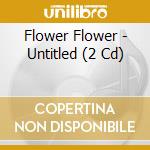 Flower Flower - Untitled (2 Cd) cd