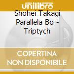 Shohei Takagi Parallela Bo - Triptych cd