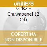 Girls2 - Chuwapane! (2 Cd) cd