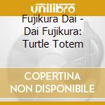 Fujikura Dai - Dai Fujikura: Turtle Totem cd