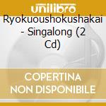 Ryokuoushokushakai - Singalong (2 Cd) cd musicale