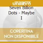 Seven Billion Dots - Maybe I cd