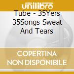 Tube - 35Yers 35Songs Sweat And Tears cd