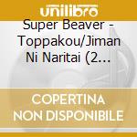 Super Beaver - Toppakou/Jiman Ni Naritai (2 Cd) cd