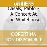 Casals, Pablo - A Concert At The Whitehouse cd