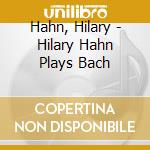 Hahn, Hilary - Hilary Hahn Plays Bach cd musicale