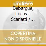 Debargue, Lucas - Scarlatti / Chopin / Liszt / Ravel cd musicale
