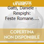 Gatti, Daniele - Respighi: Feste Romane. Pini Di Roma. Fontane Di Roma cd