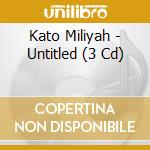 Kato Miliyah - Untitled (3 Cd) cd musicale