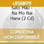 Sato Miki - Na Mo Nai Hana (2 Cd) cd