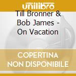 Till Bronner & Bob James - On Vacation cd musicale