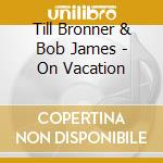 Till Bronner & Bob James - On Vacation cd