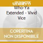 Who-Ya Extended - Vivid Vice cd