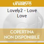 Lovely2 - Love Love cd musicale