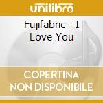 Fujifabric - I Love You cd musicale
