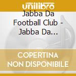 Jabba Da Football Club - Jabba Da Football Club cd musicale