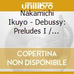 Nakamichi Ikuyo - Debussy: Preludes I / Images I & Ii / L'Isle Joyeuse cd musicale