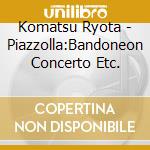 Komatsu Ryota - Piazzolla:Bandoneon Concerto Etc. cd