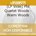 (LP Vinile) Phil Quartet Woods - Warm Woods lp vinile