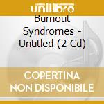 Burnout Syndromes - Untitled (2 Cd) cd musicale