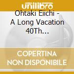 Ohtaki Eiichi - A Long Vacation 40Th Anniversary Edition cd