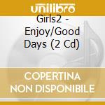 Girls2 - Enjoy/Good Days (2 Cd) cd
