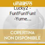 Lucky2 - Fun!Fun!Fun! -Yume Mugendai- cd musicale