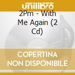 2Pm - With Me Again (2 Cd) cd