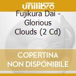 Fujikura Dai - Glorious Clouds (2 Cd) cd musicale