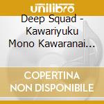 Deep Squad - Kawariyuku Mono Kawaranai Mono cd