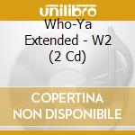 Who-Ya Extended - W2 (2 Cd) cd