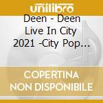 Deen - Deen Live In City 2021 -City Pop Chronicle- (4 Blu-Ray) cd