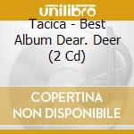 Tacica - Best Album Dear. Deer (2 Cd) cd