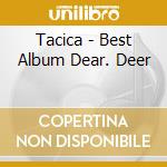 Tacica - Best Album Dear. Deer cd
