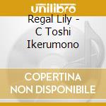 Regal Lily - C Toshi Ikerumono cd