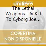 The Lethal Weapons - Ai-Kid To Cyborg Joe (2 Cd) cd