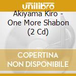 Akiyama Kiro - One More Shabon (2 Cd) cd musicale