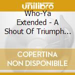 Who-Ya Extended - A Shout Of Triumph (2 Cd) cd