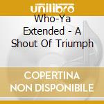 Who-Ya Extended - A Shout Of Triumph cd