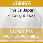 This Is Japan - Twilight Fuzz cd