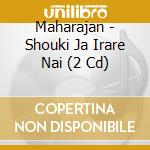 Maharajan - Shouki Ja Irare Nai (2 Cd) cd