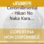 Centimillimental - Hikari No Naka Kara Tsutaetai Koto/Tokyo Tokkyo Kyokakyoku (2 Cd) cd