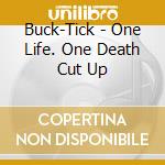Buck-Tick - One Life. One Death Cut Up cd