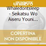 Whaledontsleep - Seikatsu Wo Aiseru Youni Naru Made (2 Cd) cd