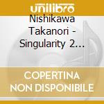 Nishikawa Takanori - Singularity 2 -Kakeisei No Protocol- (2 Cd) cd